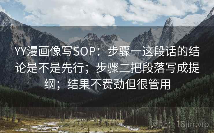 YY漫画像写SOP：步骤一这段话的结论是不是先行；步骤二把段落写成提纲；结果不费劲但很管用