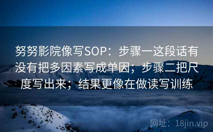 努努影院像写SOP：步骤一这段话有没有把多因素写成单因；步骤二把尺度写出来；结果更像在做读写训练