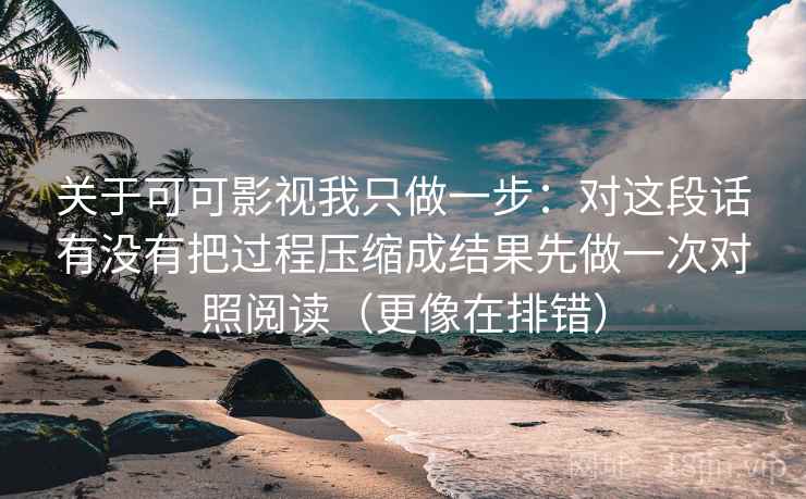 关于可可影视我只做一步:对这段话有没有把过程压缩成结果先做一次对照阅读(更像在排错) 关于可可影视我只做一步:对这段话有没有把过程压缩成结果先做一次对照阅读(更像在排错)