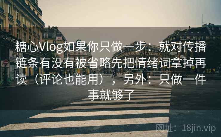 糖心Vlog如果你只做一步：就对传播链条有没有被省略先把情绪词拿掉再读（评论也能用），另外：只做一件事就够了