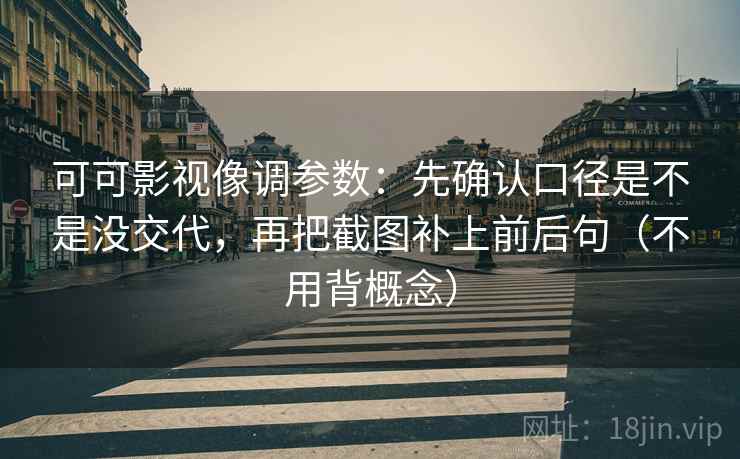 可可影视像调参数：先确认口径是不是没交代，再把截图补上前后句（不用背概念）
