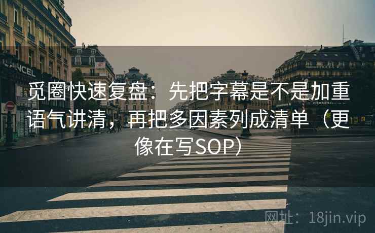 觅圈快速复盘：先把字幕是不是加重语气讲清，再把多因素列成清单（更像在写SOP）