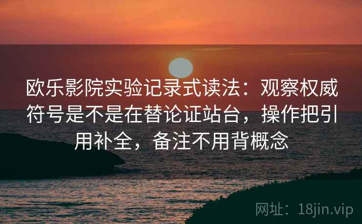 欧乐影院实验记录式读法：观察权威符号是不是在替论证站台，操作把引用补全，备注不用背概念
