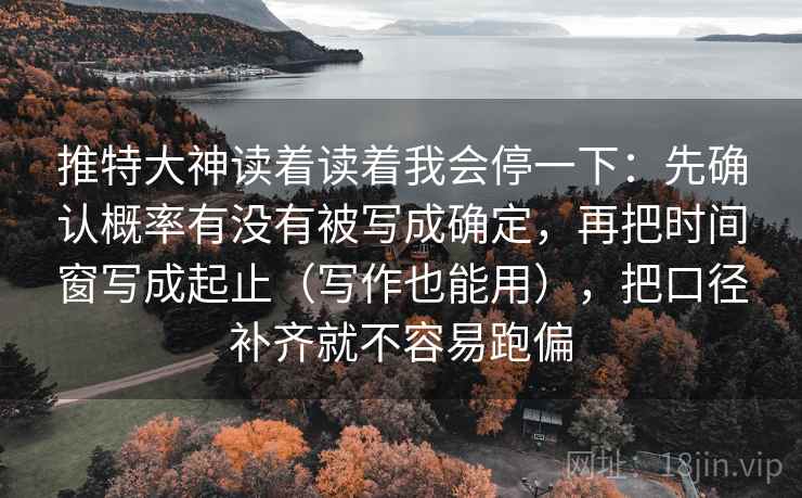 推特大神读着读着我会停一下：先确认概率有没有被写成确定，再把时间窗写成起止（写作也能用），把口径补齐就不容易跑偏