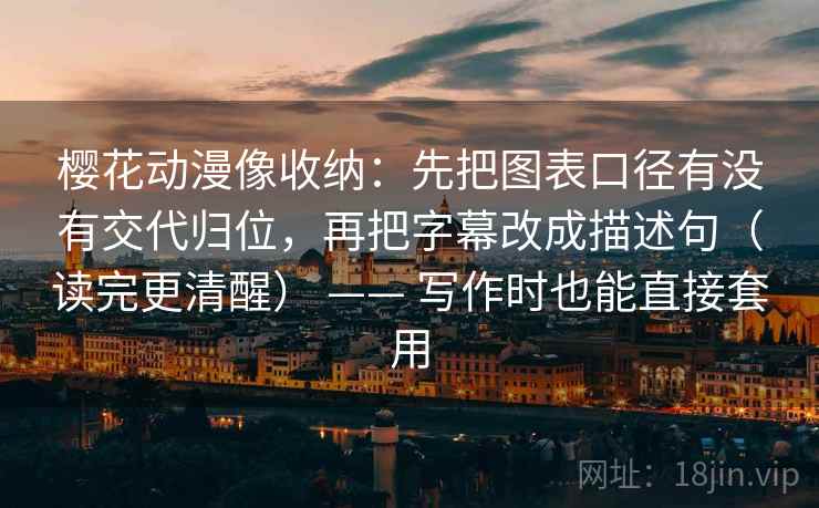 樱花动漫像收纳:先把图表口径有没有交代归位,再把字幕改成描述句(读完更清醒) —— 写作时也能直接套用