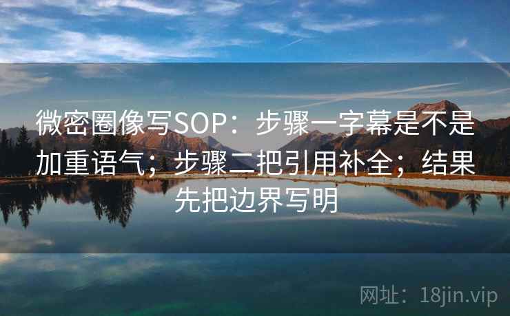 微密圈像写SOP:步骤一字幕是不是加重语气;步骤二把引用补全;结果先把边界写明