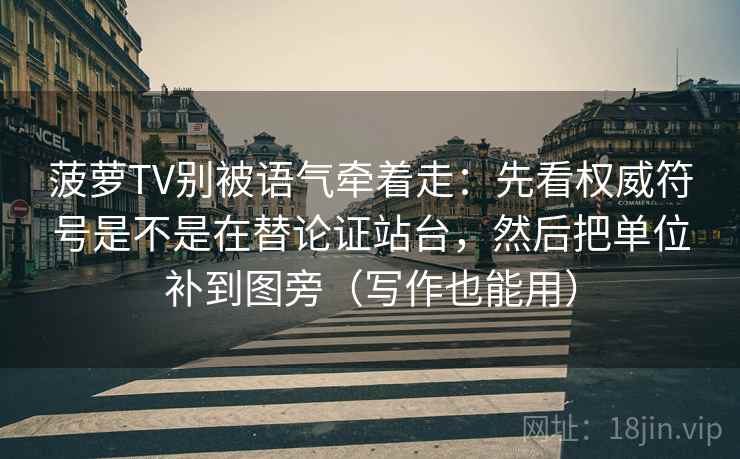 菠萝TV别被语气牵着走:先看权威符号是不是在替论证站台,然后把单位补到图旁(写作也能用)