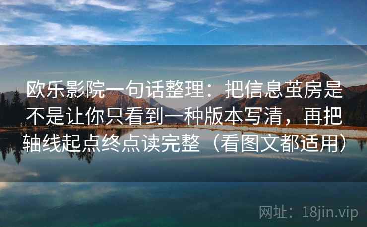 欧乐影院一句话整理：把信息茧房是不是让你只看到一种版本写清，再把轴线起点终点读完整（看图文都适用）