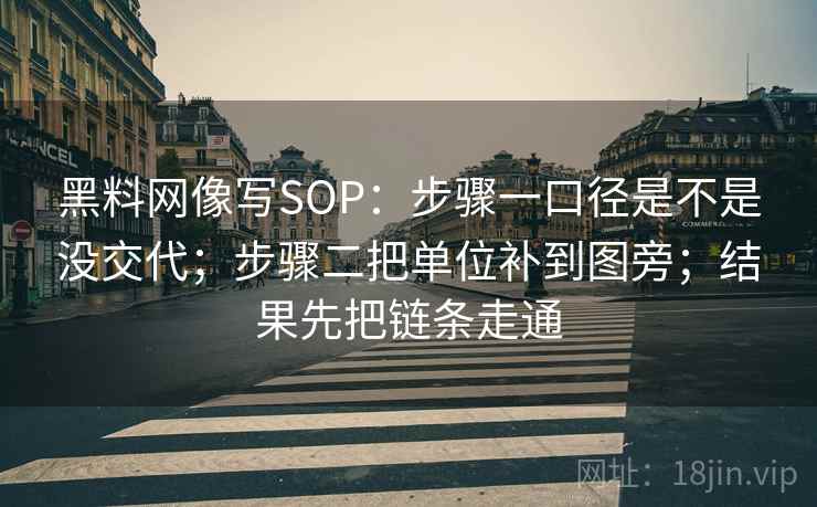 黑料网像写SOP：步骤一口径是不是没交代；步骤二把单位补到图旁；结果先把链条走通