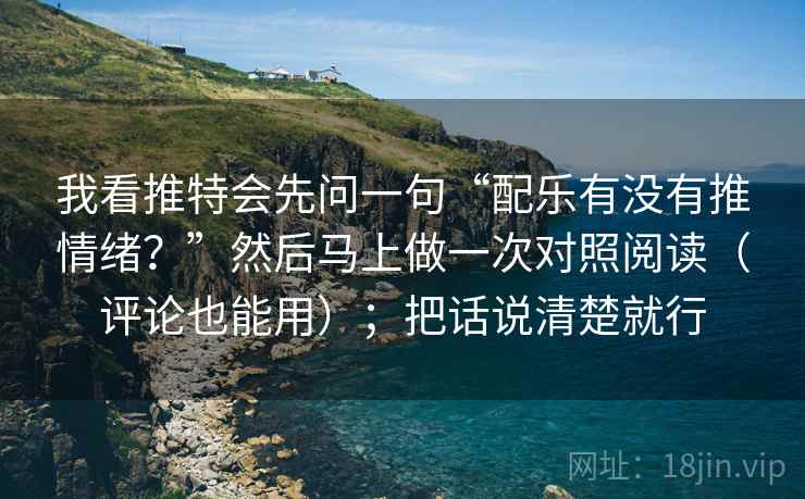 我看推特会先问一句“配乐有没有推情绪？”然后马上做一次对照阅读（评论也能用）；把话说清楚就行
