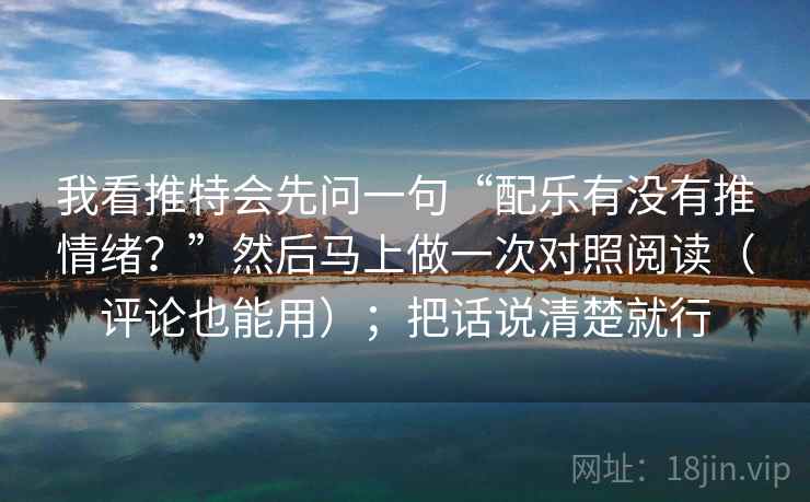我看推特会先问一句“配乐有没有推情绪？”然后马上做一次对照阅读（评论也能用）；把话说清楚就行